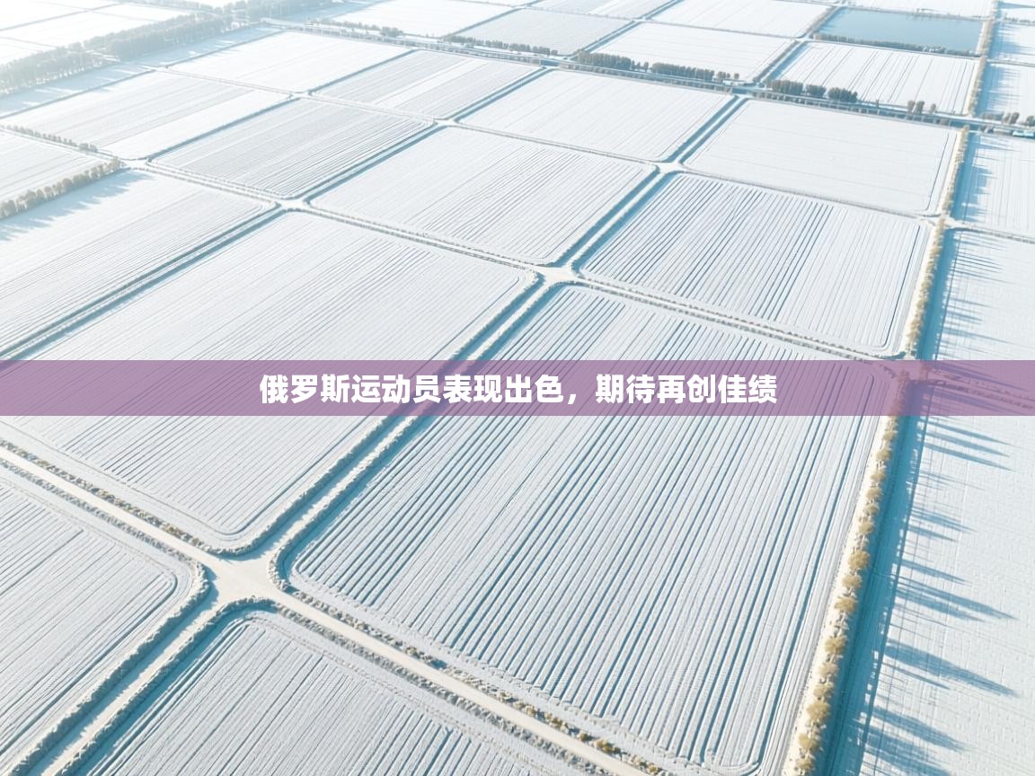 开云体育英文版入口-俄罗斯运动员表现出色，期待再创佳绩  第1张