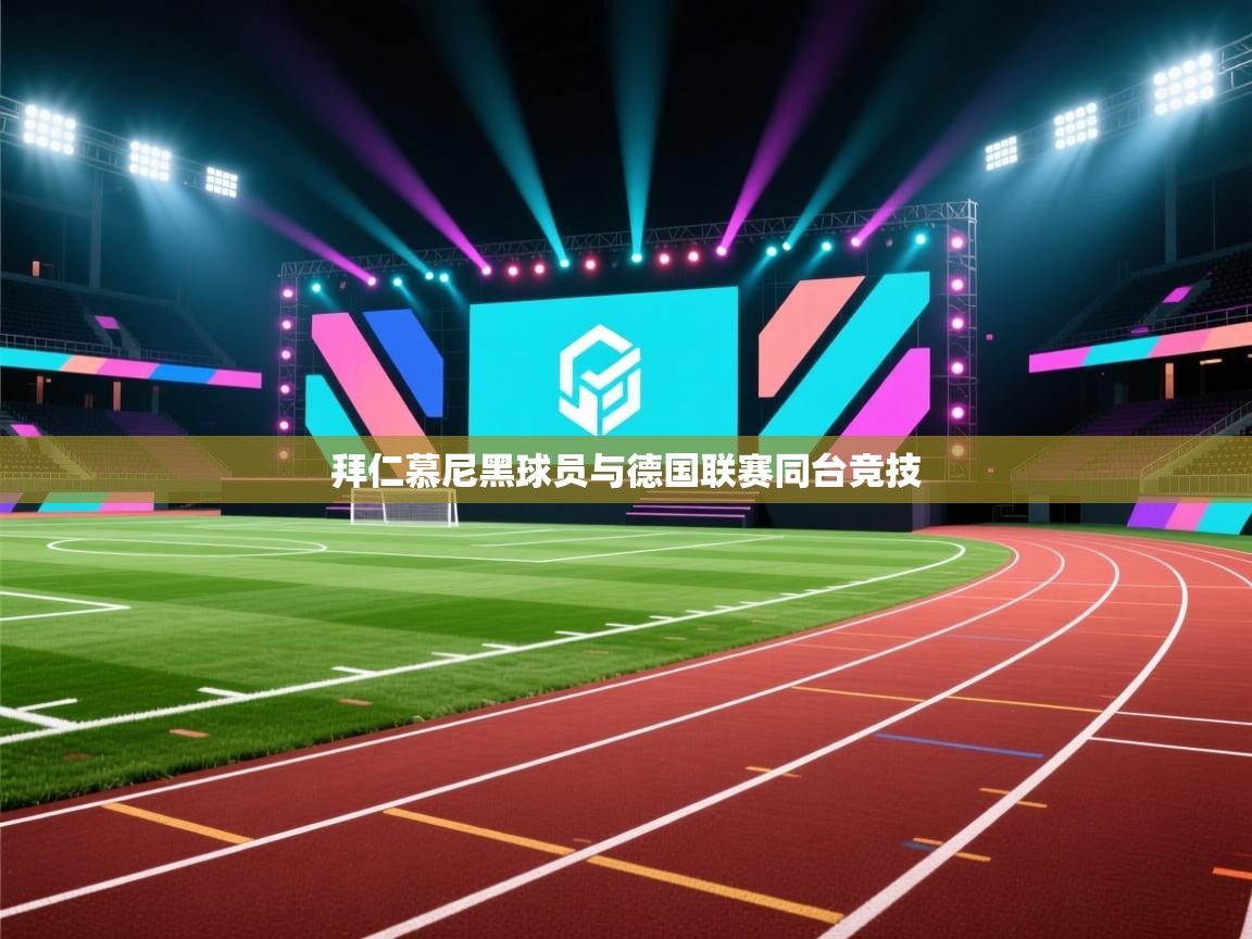 开云体育实名认证入口-拜仁慕尼黑球员与德国联赛同台竞技  第1张