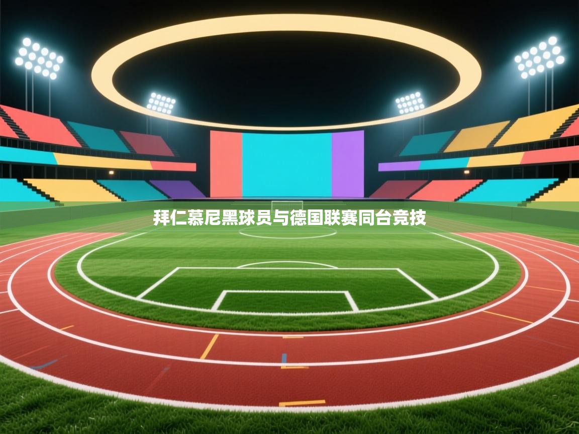 开云体育实名认证入口-拜仁慕尼黑球员与德国联赛同台竞技  第2张