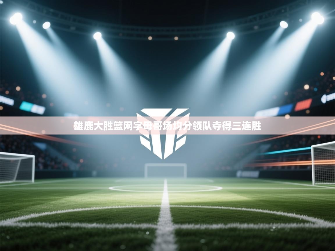 开云官网-雄鹿大胜篮网字母哥场均分领队夺得三连胜  第3张