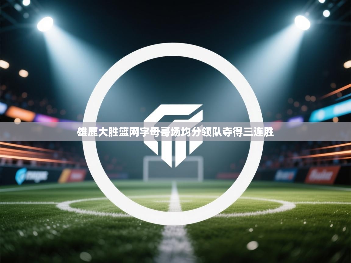 开云官网-雄鹿大胜篮网字母哥场均分领队夺得三连胜  第2张