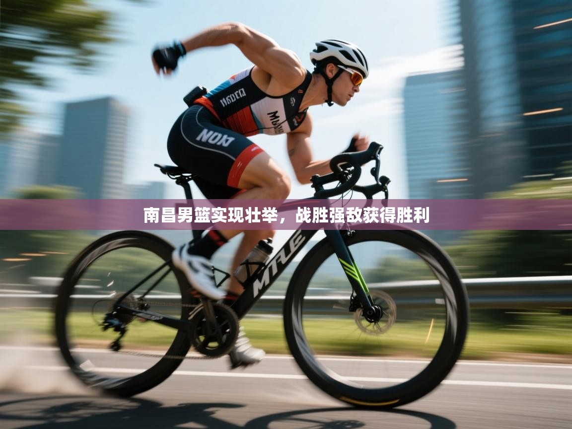 云开体育官方app下载-南昌男篮实现壮举，战胜强敌获得胜利  第4张