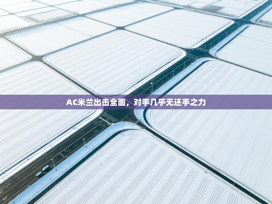 开云体育安装失败怎么办-AC米兰出击全面，对手几乎无还手之力  第2张