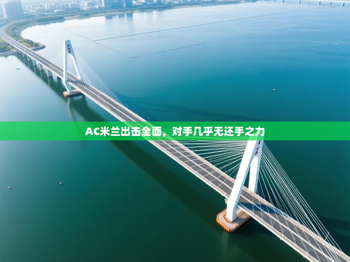 开云体育安装失败怎么办-AC米兰出击全面，对手几乎无还手之力  第3张