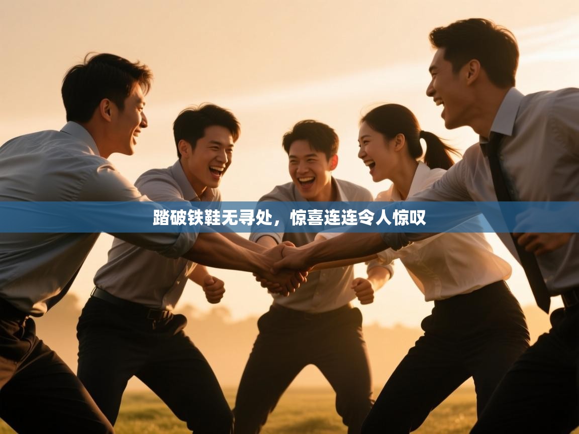 云开体育入口-踏破铁鞋无寻处，惊喜连连令人惊叹