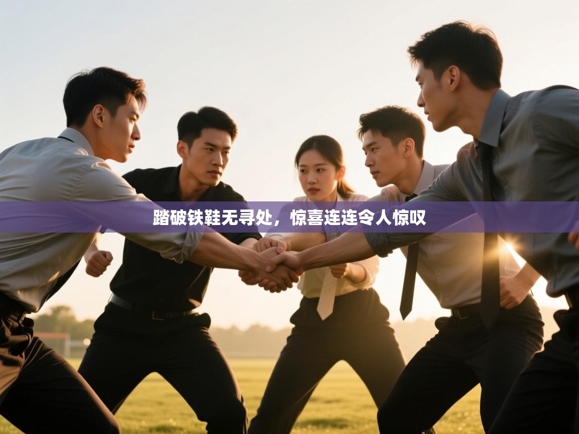 云开体育入口-踏破铁鞋无寻处，惊喜连连令人惊叹  第2张