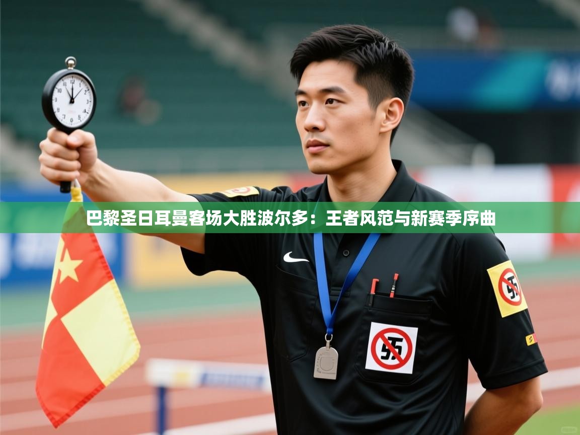 开云体育直播-巴黎圣日耳曼客场大胜波尔多：王者风范与新赛季序曲