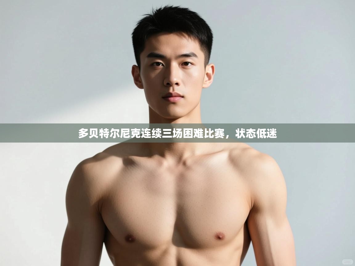 开云体育注册app-多贝特尔尼克连续三场困难比赛,状态低迷 第2张