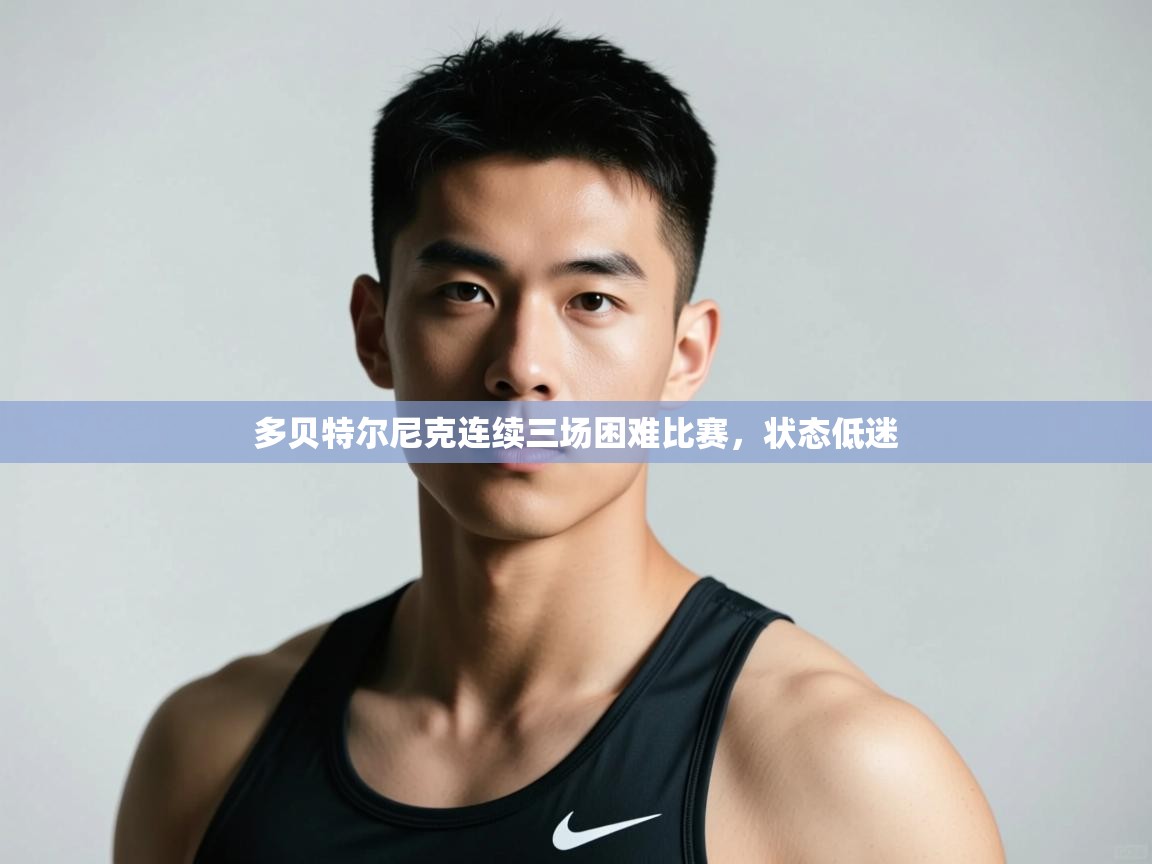 开云体育注册app-多贝特尔尼克连续三场困难比赛,状态低迷 第3张