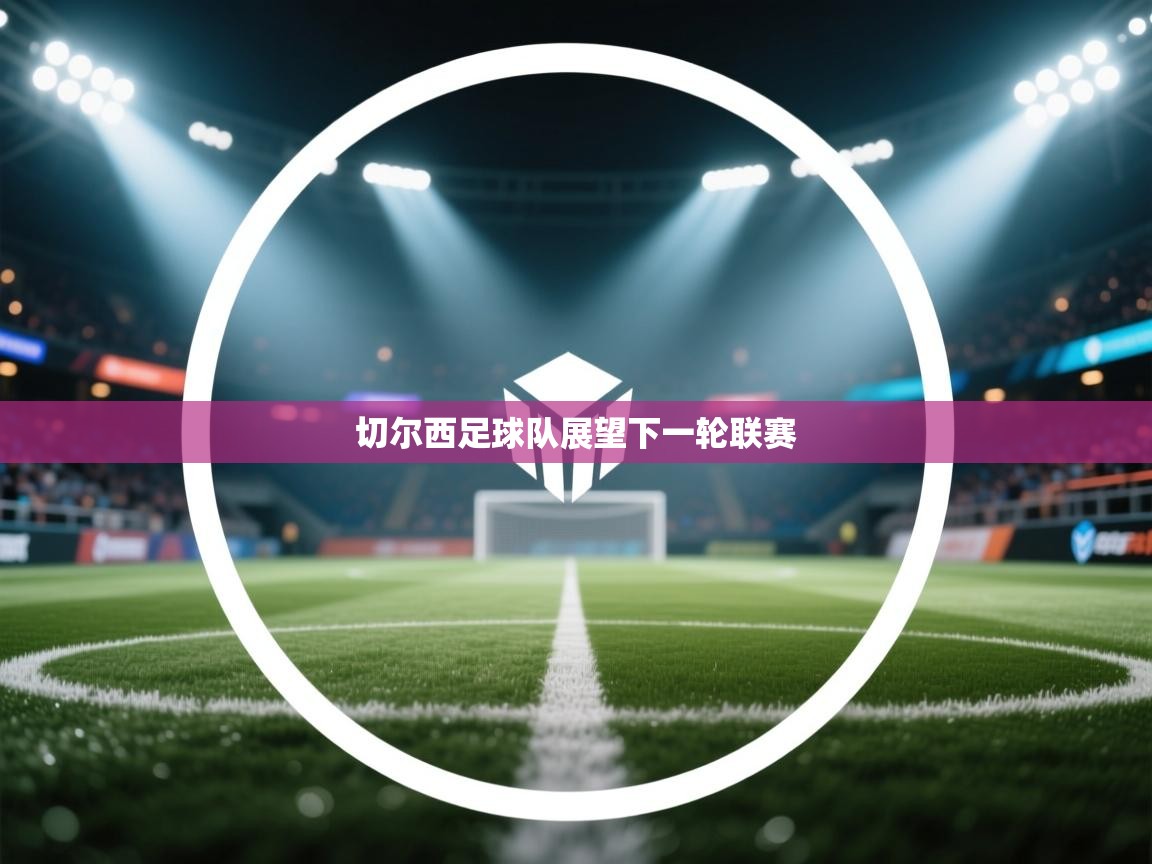 云开体育app官网登录入口-切尔西足球队展望下一轮联赛  第2张