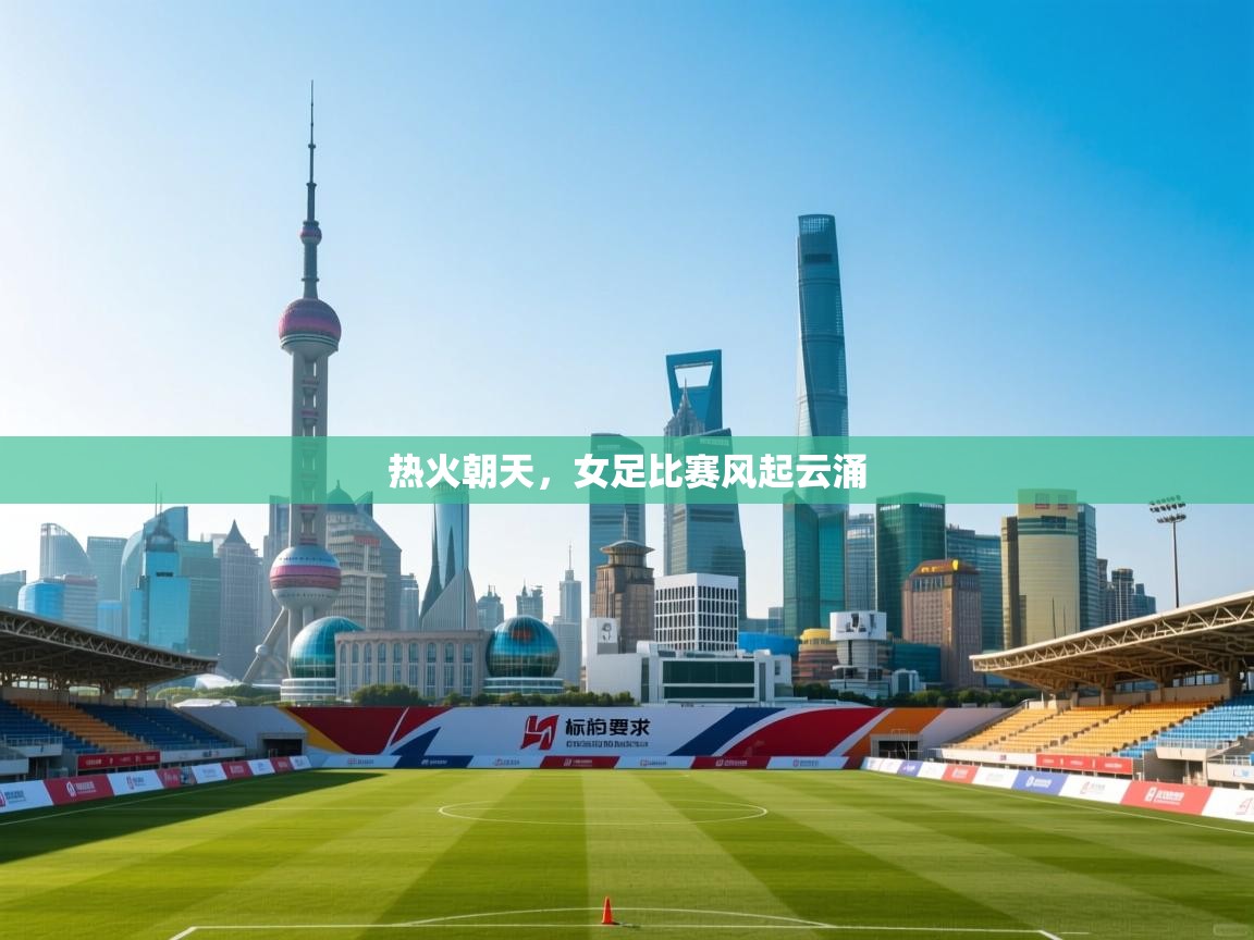 开云官网-热火朝天，女足比赛风起云涌  第3张