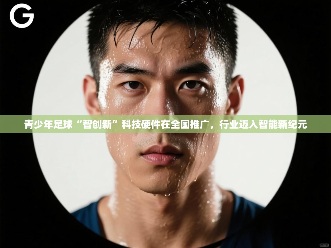 开云体育app下载-青少年足球“智创新”科技硬件在全国推广，行业迈入智能新纪元