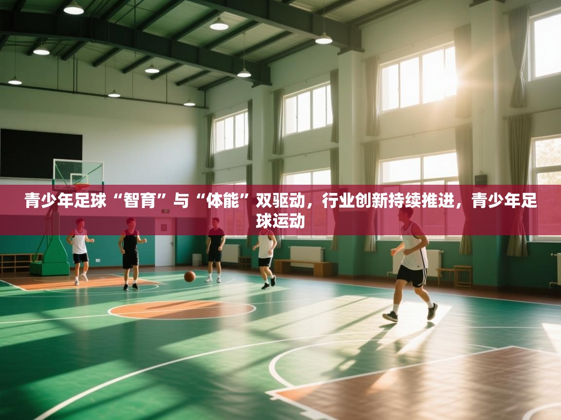 云开体育官网-青少年足球“智育”与“体能”双驱动,行业创新持续推进,青少年足球运动 第2张