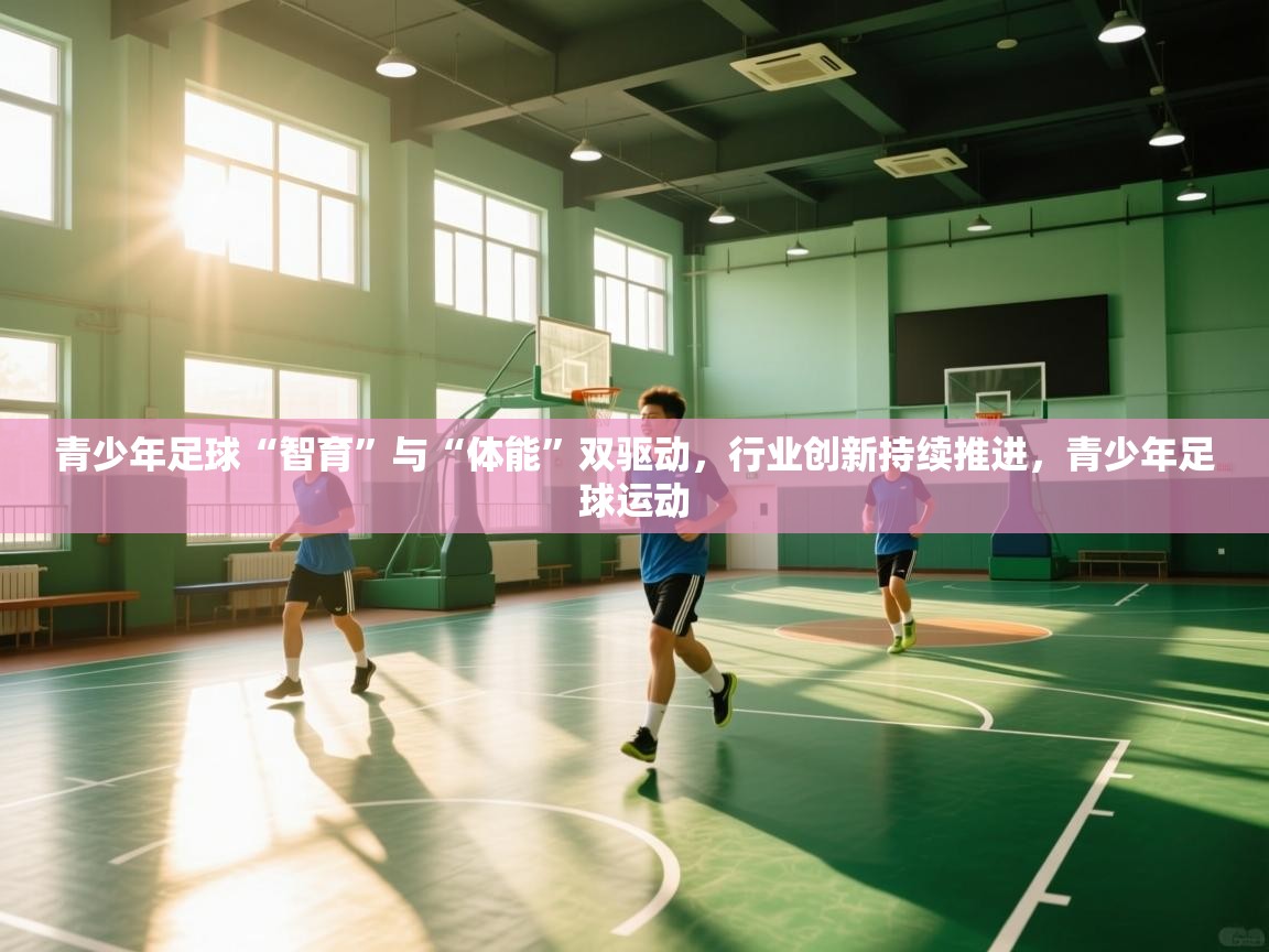 云开体育官网-青少年足球“智育”与“体能”双驱动,行业创新持续推进,青少年足球运动 第4张
