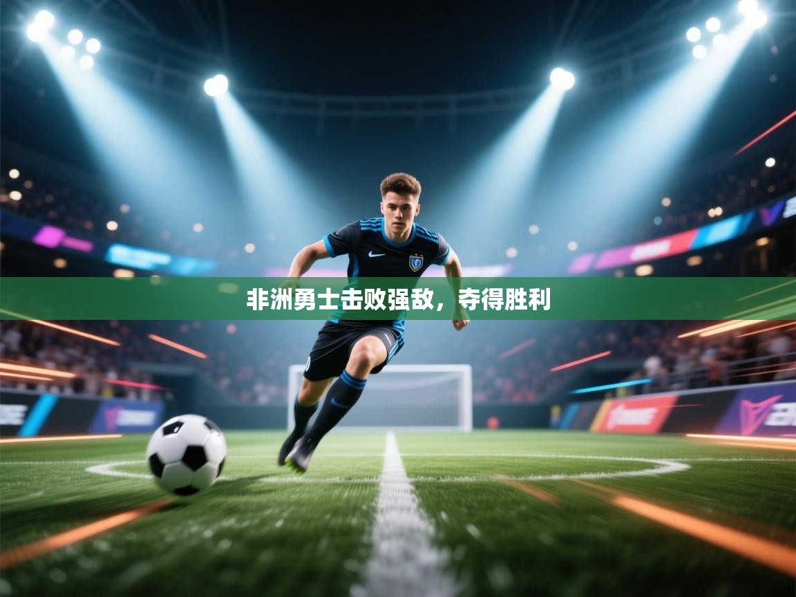 开云体育在线玩-非洲勇士击败强敌,夺得胜利 第1张