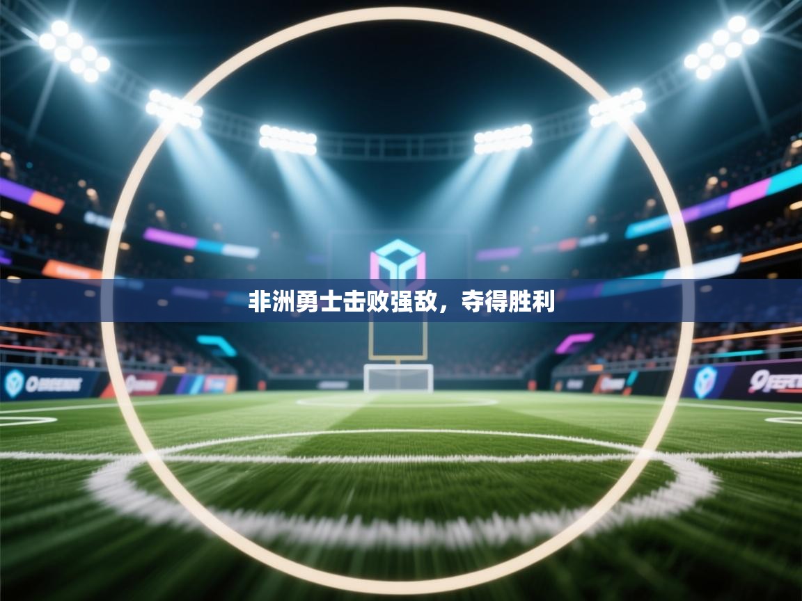 开云体育在线玩-非洲勇士击败强敌,夺得胜利 第2张