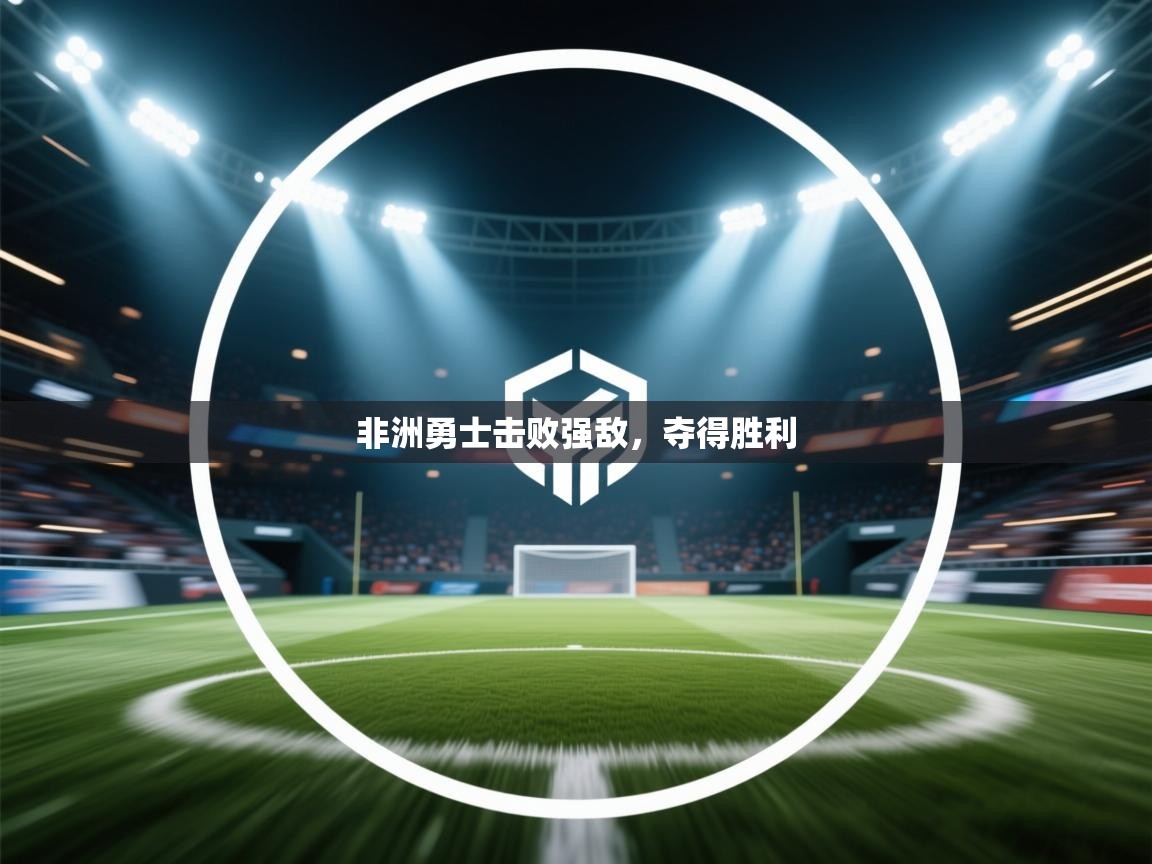 开云体育在线玩-非洲勇士击败强敌,夺得胜利 第3张